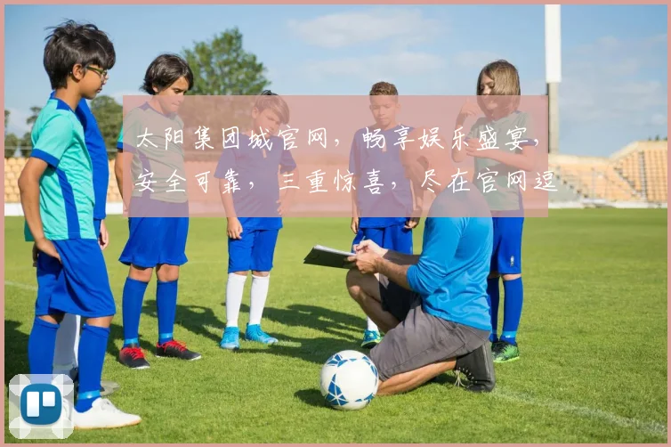 太阳集团城官网，畅享娱乐盛宴，安全可靠，三重惊喜，尽在官网逗逗乐逗逗乐