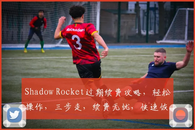 Shadow Rocket过期续费攻略，轻松操作，三步走，续费无忧，快速恢复使用体验