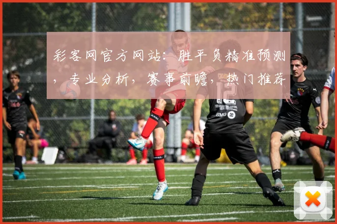彩客网官方网站：胜平负精准预测，专业分析，赛事前瞻，热门推荐，三重惊喜，不容错过