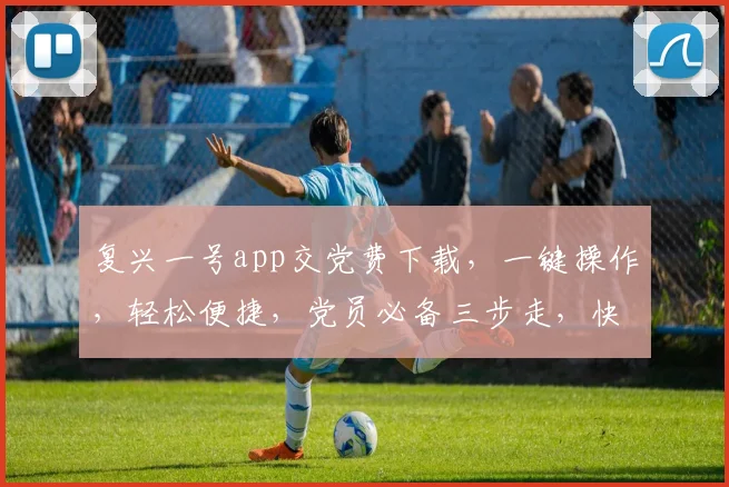复兴一号app交党费下载，一键操作，轻松便捷，党员必备三步走，快来体验