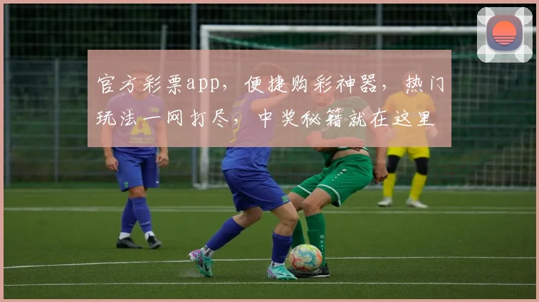 官方彩票app，便捷购彩神器，热门玩法一网打尽，中奖秘籍就在这里，快来体验