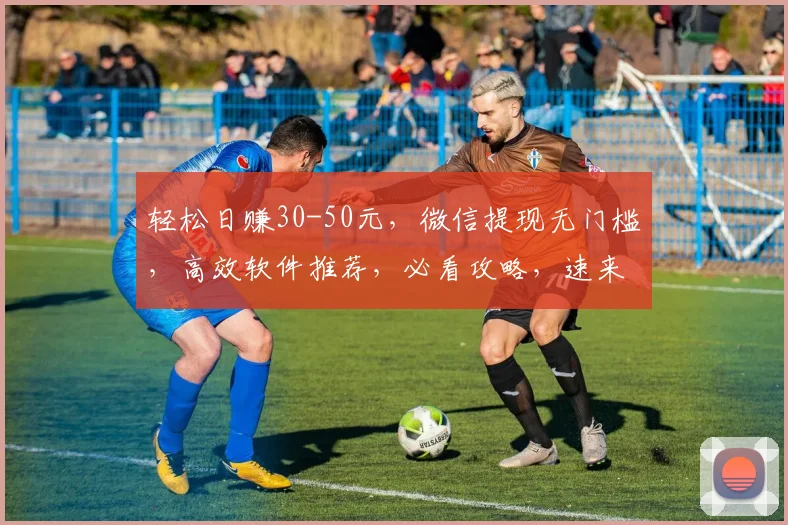 轻松日赚30-50元，微信提现无门槛，高效软件推荐，必看攻略，速来学习
