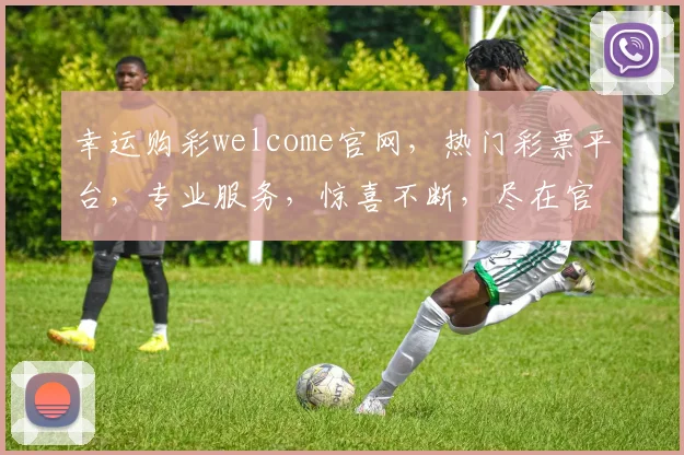 幸运购彩welcome官网，热门彩票平台，专业服务，惊喜不断，尽在官网逗逗逗