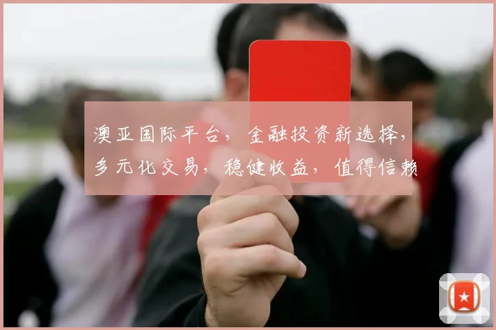 澳亚国际平台，金融投资新选择，多元化交易，稳健收益，值得信赖，助力您的财富增值。