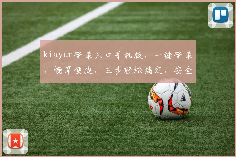 kiayun登录入口手机版，一键登录，畅享便捷，三步轻松搞定，安全可靠，体验非凡，必看攻略