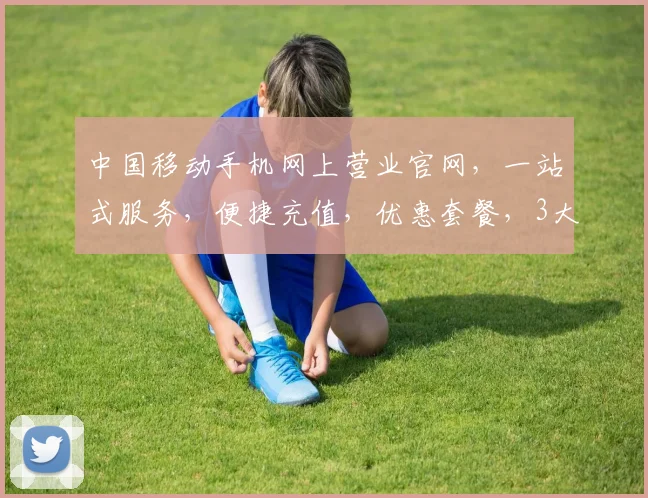 中国移动手机网上营业官网，一站式服务，便捷充值，优惠套餐，3大亮点，不容错过，体验无忧